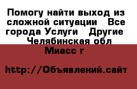 Помогу найти выход из сложной ситуации - Все города Услуги » Другие   . Челябинская обл.,Миасс г.